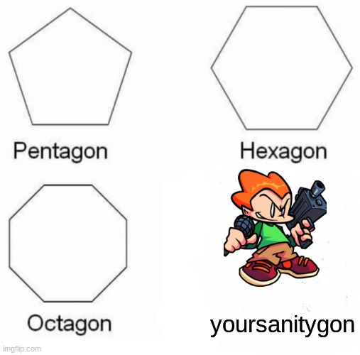 only pico's school layers understand | yoursanitygon | image tagged in memes,pentagon hexagon octagon | made w/ Imgflip meme maker