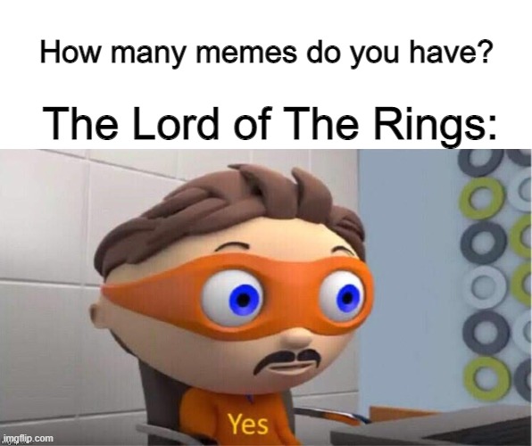 Protegent Yes | How many memes do you have? The Lord of The Rings: | image tagged in protegent yes,the lord of the rings,memes,funny memes,yes,oh wow are you actually reading these tags | made w/ Imgflip meme maker