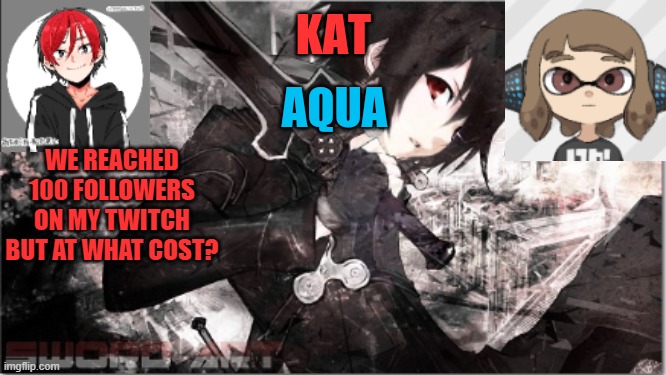 katxaqua | WE REACHED 100 FOLLOWERS ON MY TWITCH
BUT AT WHAT COST? | image tagged in katxaqua | made w/ Imgflip meme maker