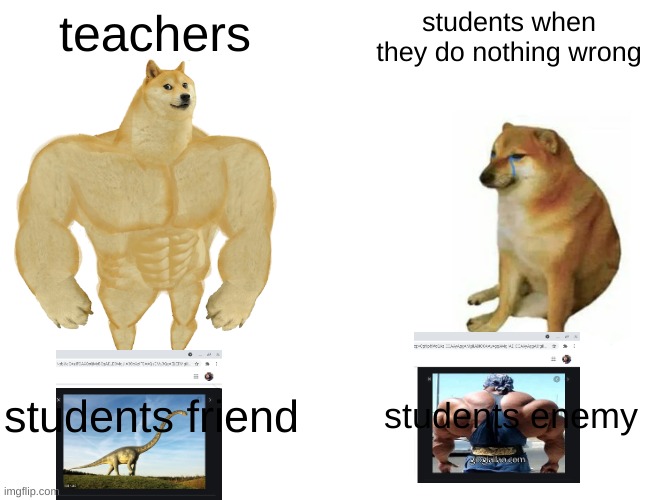 Buff Doge vs. Cheems Meme | teachers; students when they do nothing wrong; students friend; students enemy | image tagged in memes,buff doge vs cheems | made w/ Imgflip meme maker