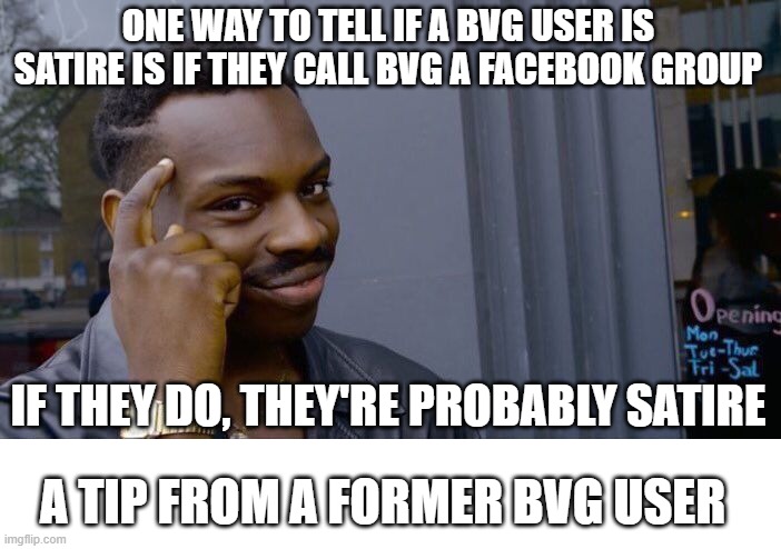 Roll Safe Think About It | ONE WAY TO TELL IF A BVG USER IS SATIRE IS IF THEY CALL BVG A FACEBOOK GROUP; IF THEY DO, THEY'RE PROBABLY SATIRE; A TIP FROM A FORMER BVG USER | image tagged in memes,roll safe think about it | made w/ Imgflip meme maker
