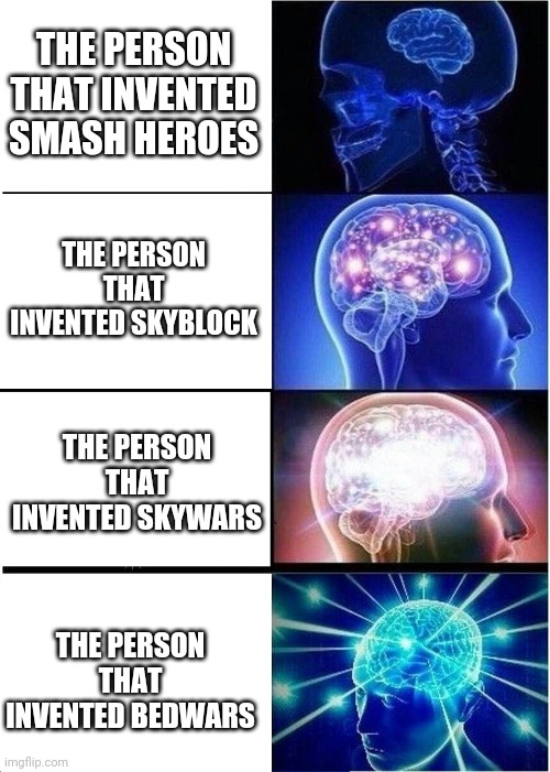 Expanding Brain Meme | THE PERSON THAT INVENTED SMASH HEROES; THE PERSON THAT INVENTED SKYBLOCK; THE PERSON THAT INVENTED SKYWARS; THE PERSON THAT INVENTED BEDWARS | image tagged in memes,expanding brain,minecraft | made w/ Imgflip meme maker