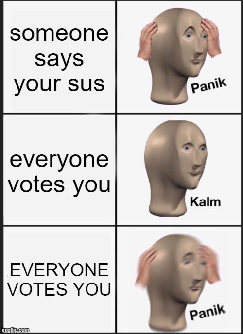 sus | someone says your sus; everyone votes you; EVERYONE VOTES YOU | image tagged in memes,panik kalm panik | made w/ Imgflip meme maker