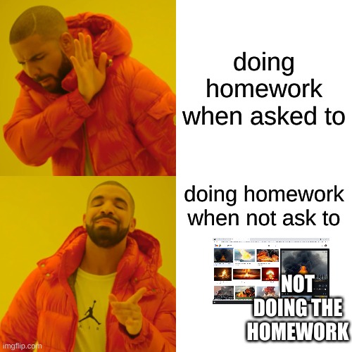 Drake Hotline Bling Meme | doing homework when asked to; doing homework when not ask to; NOT DOING THE HOMEWORK | image tagged in memes,drake hotline bling | made w/ Imgflip meme maker