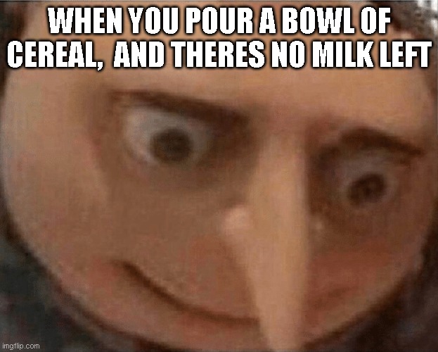 Just happened to me :/ | WHEN YOU POUR A BOWL OF CEREAL,  AND THERES NO MILK LEFT | image tagged in uh oh gru | made w/ Imgflip meme maker
