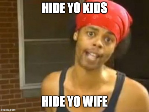 Hide Yo Kids Hide Yo Wife Meme | HIDE YO KIDS HIDE YO WIFE | image tagged in memes,hide yo kids hide yo wife | made w/ Imgflip meme maker