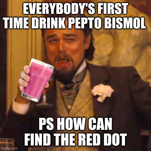Laughing Leo | EVERYBODY'S FIRST TIME DRINK PEPTO BISMOL; PS HOW CAN FIND THE RED DOT | image tagged in memes,laughing leo | made w/ Imgflip meme maker