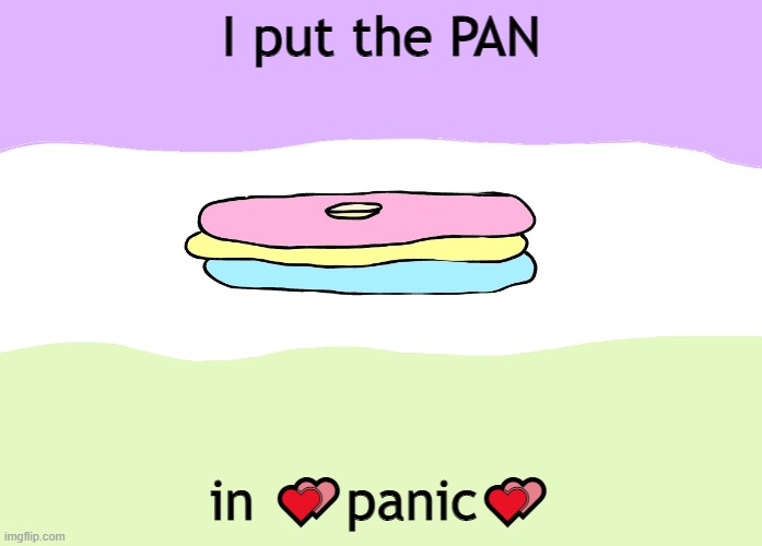 *Anxiety intensifies* | I put the PAN; in 💕panic💕 | made w/ Imgflip meme maker