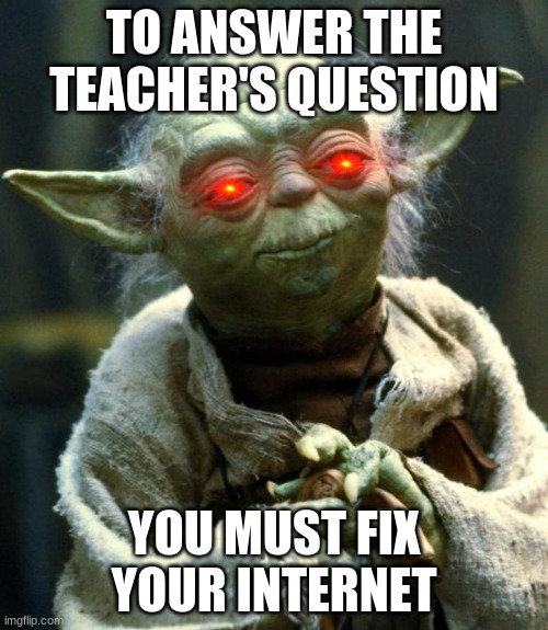 Fix it | TO ANSWER THE TEACHER'S QUESTION; YOU MUST FIX YOUR INTERNET | image tagged in memes,star wars yoda | made w/ Imgflip meme maker