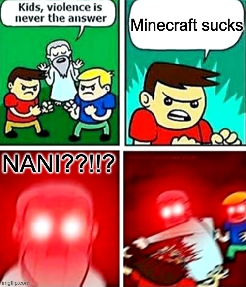 NANI??!!! | Minecraft sucks; NANI??!!? | image tagged in kids violence is never the answer | made w/ Imgflip meme maker