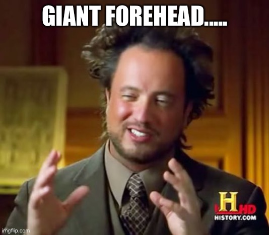 Ancient Aliens Meme | GIANT FOREHEAD..... | image tagged in memes,ancient aliens,fails | made w/ Imgflip meme maker