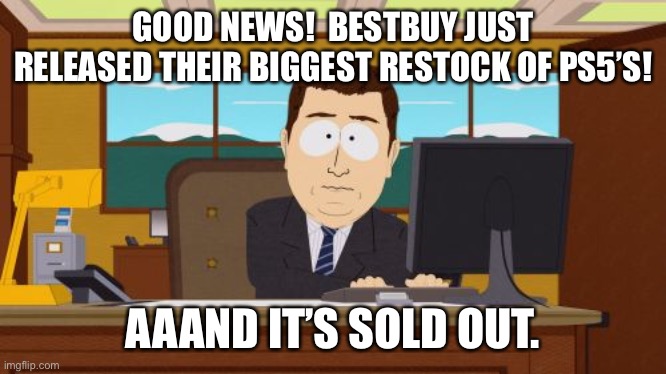 Aaaaand Its Gone | GOOD NEWS!  BESTBUY JUST RELEASED THEIR BIGGEST RESTOCK OF PS5’S! AAAND IT’S SOLD OUT. | image tagged in memes,aaaaand its gone | made w/ Imgflip meme maker