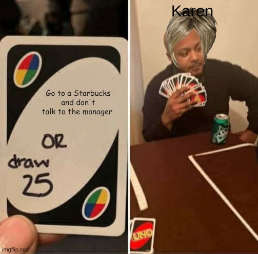 UNO Draw 25 Cards Meme | Karen; Go to a Starbucks and don't talk to the manager | image tagged in memes,uno draw 25 cards | made w/ Imgflip meme maker