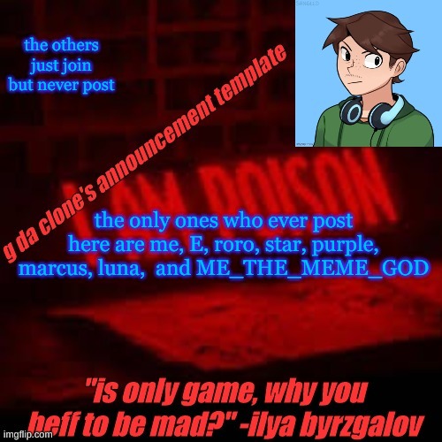 why do we have 49 followers | the others just join but never post; the only ones who ever post here are me, E, roro, star, purple, marcus, luna,  and ME_THE_MEME_GOD | image tagged in clone commander's announcement temp | made w/ Imgflip meme maker