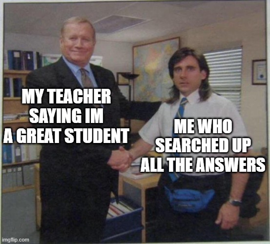 A+ | MY TEACHER SAYING IM A GREAT STUDENT; ME WHO SEARCHED UP ALL THE ANSWERS | image tagged in the office handshake,memes,funny,funny memes,meme | made w/ Imgflip meme maker