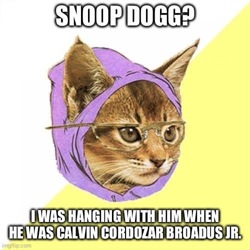 Hipster Kitty | SNOOP DOGG? I WAS HANGING WITH HIM WHEN HE WAS CALVIN CORDOZAR BROADUS JR. | image tagged in memes,hipster kitty | made w/ Imgflip meme maker