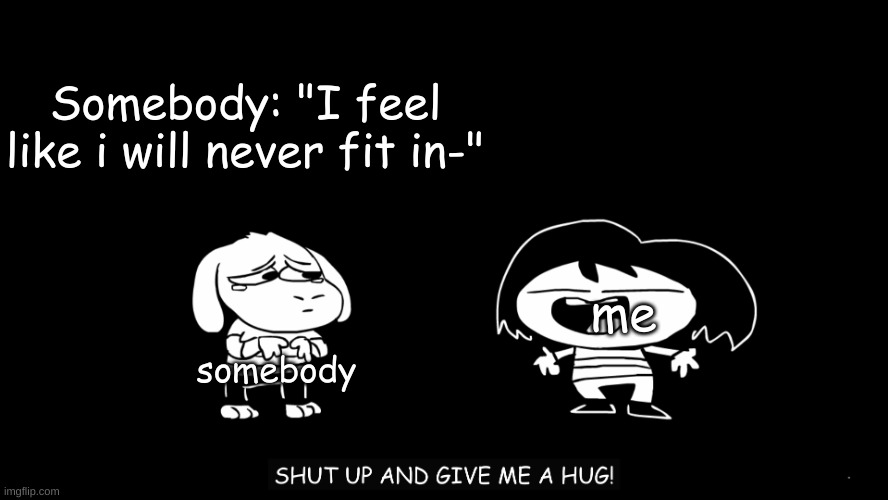 Original Sr Pelo Underpants SHUT UP AND GIVE ME A HUG | Somebody: "I feel like i will never fit in-"; me; somebody | image tagged in sr pelo shut up and give me a hug,original meme,memes | made w/ Imgflip meme maker