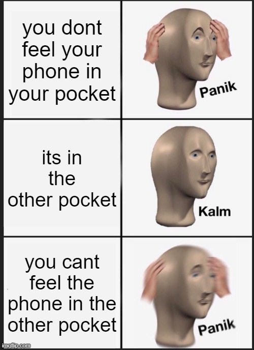 when you cant feel your phone | you dont feel your phone in your pocket; its in the other pocket; you cant feel the phone in the other pocket | image tagged in memes,panik kalm panik | made w/ Imgflip meme maker