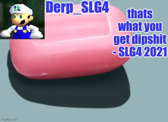 new tempo? | Derp_SLG4; thats what you get dipshit - SLG4 2021 | image tagged in soap | made w/ Imgflip meme maker