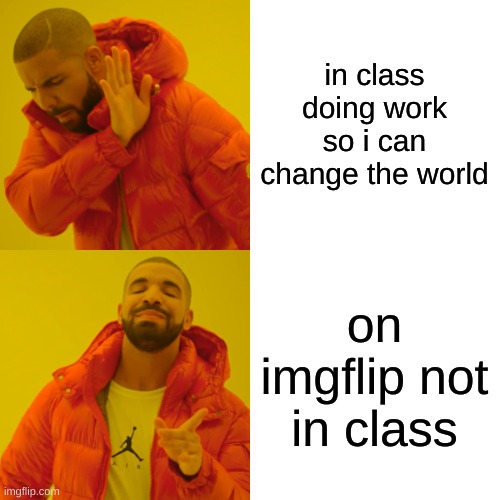 Drake Hotline Bling Meme | in class doing work so i can change the world on imgflip not in class | image tagged in memes,drake hotline bling | made w/ Imgflip meme maker