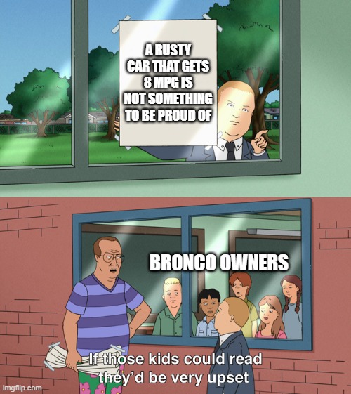 If those kids could read they'd be very upset | A RUSTY CAR THAT GETS 8 MPG IS NOT SOMETHING TO BE PROUD OF; BRONCO OWNERS | image tagged in if those kids could read they'd be very upset | made w/ Imgflip meme maker
