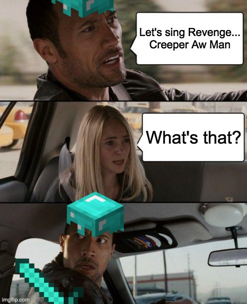 If you don't know this song, you don't play minecraft... | Let's sing Revenge...
Creeper Aw Man; What's that? | image tagged in memes,the rock driving | made w/ Imgflip meme maker