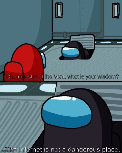 The Truth Has Been Told | Oh, Imposter of the Vent, what is your wisdom? The Internet is not a dangerous place. | image tagged in impostor of the vent | made w/ Imgflip meme maker