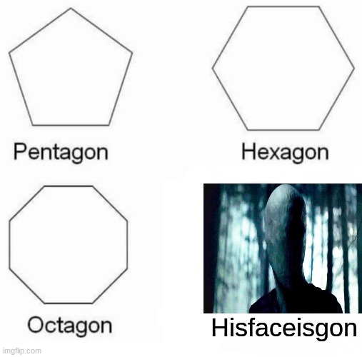 Pentagon Hexagon Octagon | Hisfaceisgon | image tagged in memes,pentagon hexagon octagon | made w/ Imgflip meme maker
