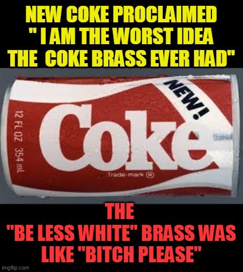 have a coke and a stroke | NEW COKE PROCLAIMED " I AM THE WORST IDEA THE  COKE BRASS EVER HAD"; THE 
"BE LESS WHITE" BRASS WAS LIKE "BITCH PLEASE" | image tagged in new coke,racist | made w/ Imgflip meme maker