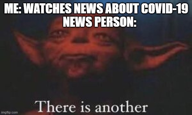 yoda there is another | ME: WATCHES NEWS ABOUT COVID-19
   NEWS PERSON: | image tagged in yoda there is another | made w/ Imgflip meme maker