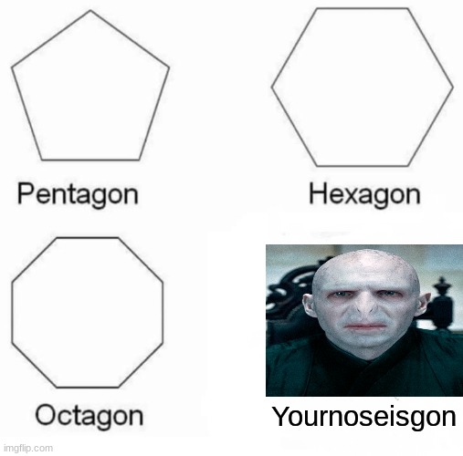 Pentagon Hexagon Octagon Meme | Yournoseisgon | image tagged in memes,pentagon hexagon octagon | made w/ Imgflip meme maker