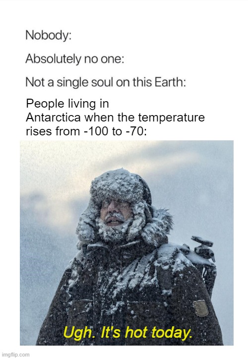 Eskimo feeling hot weather |  People living in Antarctica when the temperature rises from -100 to -70:; Ugh. It's hot today. | image tagged in hot,eskimo,antarctica,cold,cold weather | made w/ Imgflip meme maker