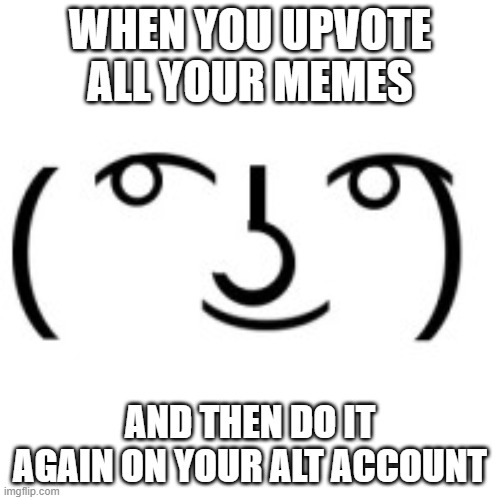 FREE UPVOTES | WHEN YOU UPVOTE ALL YOUR MEMES; AND THEN DO IT AGAIN ON YOUR ALT ACCOUNT | image tagged in lenny face,funny memes,memes | made w/ Imgflip meme maker