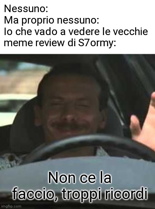 Giovanni troppi ricordi | Nessuno:
Ma proprio nessuno:
Io che vado a vedere le vecchie meme review di S7ormy:; Non ce la faccio, troppi ricordi | image tagged in giovanni troppi ricordi | made w/ Imgflip meme maker