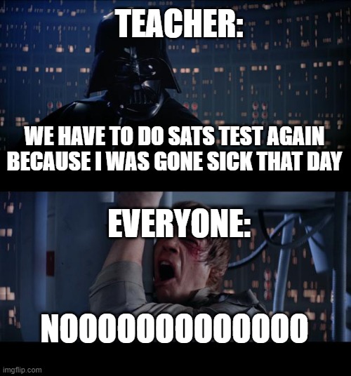 retake the SATs test. | TEACHER:; WE HAVE TO DO SATS TEST AGAIN BECAUSE I WAS GONE SICK THAT DAY; EVERYONE:; NOOOOOOOOOOOOO | image tagged in memes,star wars no | made w/ Imgflip meme maker