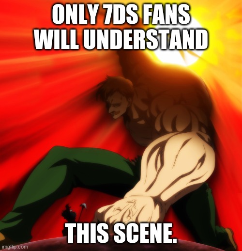 7ds | ONLY 7DS FANS WILL UNDERSTAND; THIS SCENE. | image tagged in escanor sun | made w/ Imgflip meme maker