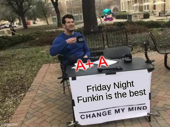Change My Mind | A+ A; Friday Night Funkin is the best | image tagged in memes,change my mind | made w/ Imgflip meme maker