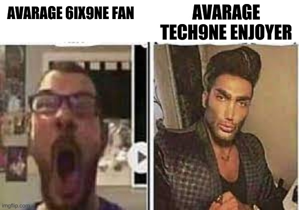 heh | AVARAGE TECH9NE ENJOYER; AVARAGE 6IX9NE FAN | made w/ Imgflip meme maker