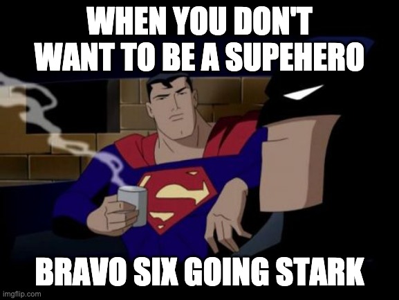 Batman And Superman Meme | WHEN YOU DON'T WANT TO BE A SUPEHERO BRAVO SIX GOING STARK | image tagged in memes,batman and superman | made w/ Imgflip meme maker