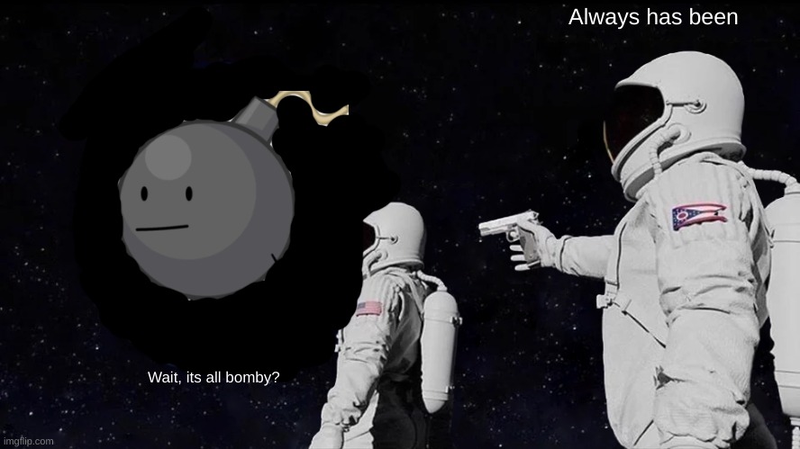 BFDI FOR LIFE | Always has been; Wait, its all bomby? | image tagged in memes,always has been | made w/ Imgflip meme maker