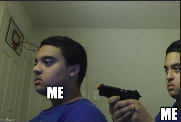 Trust Nobody, Not Even Yourself | ME ME | image tagged in trust nobody not even yourself | made w/ Imgflip meme maker