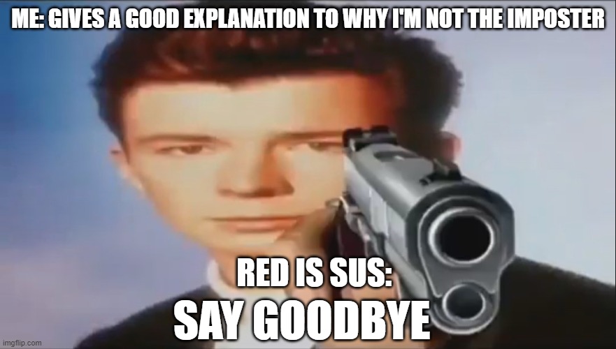 Say Goodbye | ME: GIVES A GOOD EXPLANATION TO WHY I'M NOT THE IMPOSTER; RED IS SUS:; SAY GOODBYE | image tagged in say goodbye | made w/ Imgflip meme maker