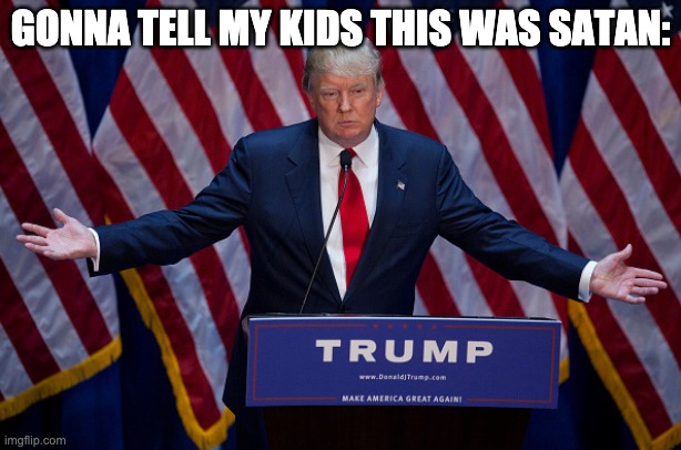 Nothing to see, move along | GONNA TELL MY KIDS THIS WAS SATAN: | image tagged in donald trump,scumbag republicans,donald trump is an idiot,trump sucks | made w/ Imgflip meme maker