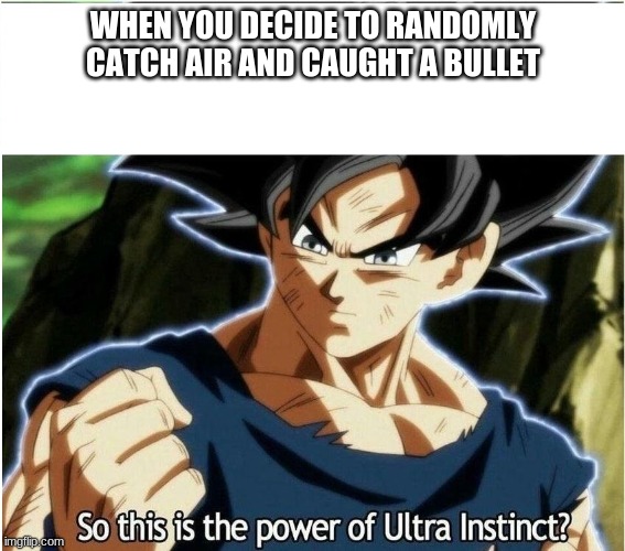 Ultra Instinct | WHEN YOU DECIDE TO RANDOMLY CATCH AIR AND CAUGHT A BULLET | image tagged in ultra instinct | made w/ Imgflip meme maker