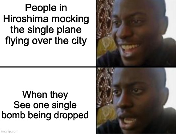 Oh yeah! Oh no... | People in Hiroshima mocking the single plane flying over the city; When they See one single bomb being dropped | image tagged in oh yeah oh no | made w/ Imgflip meme maker