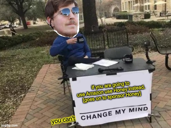 Change My Mind Meme | If you are going to use Amazon use Honey instead. [goes on to sponsor Honey] you can't | image tagged in memes,change my mind | made w/ Imgflip meme maker