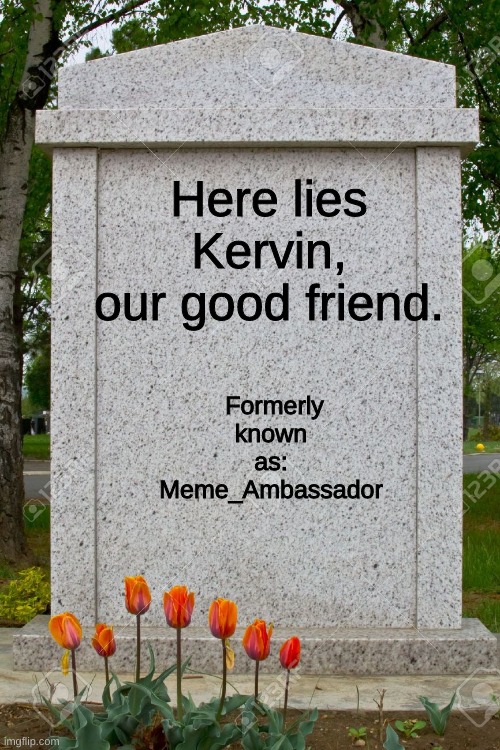 If Kervin ever takes a look back at imgflip, I hope he realizes how much he was loved here. So long, Kervin. | Here lies Kervin, our good friend. Formerly known as: Meme_Ambassador | image tagged in blank gravestone | made w/ Imgflip meme maker