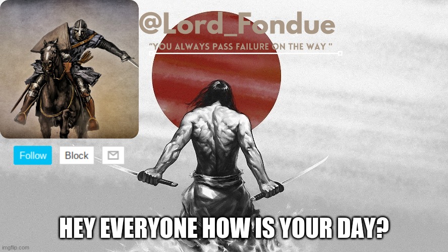 Lord Fondue template | HEY EVERYONE HOW IS YOUR DAY? | image tagged in lord fondue template | made w/ Imgflip meme maker