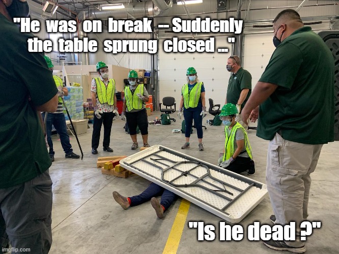 How accidents happen | "He  was  on  break  -- Suddenly
  the  table  sprung  closed ..."; "Is he dead ?" | image tagged in relatable | made w/ Imgflip meme maker