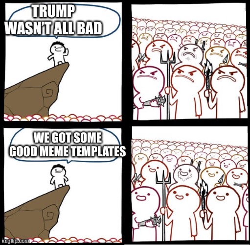 Preaching to the mob | TRUMP WASN’T ALL BAD; WE GOT SOME GOOD MEME TEMPLATES | image tagged in preaching to the mob | made w/ Imgflip meme maker